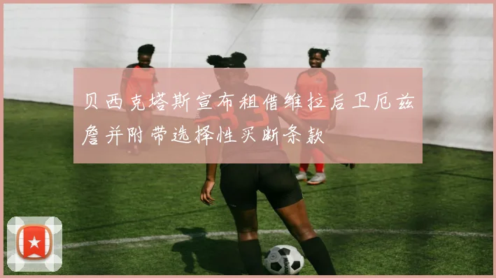 贝西克塔斯宣布租借维拉后卫厄兹詹并附带选择性买断条款