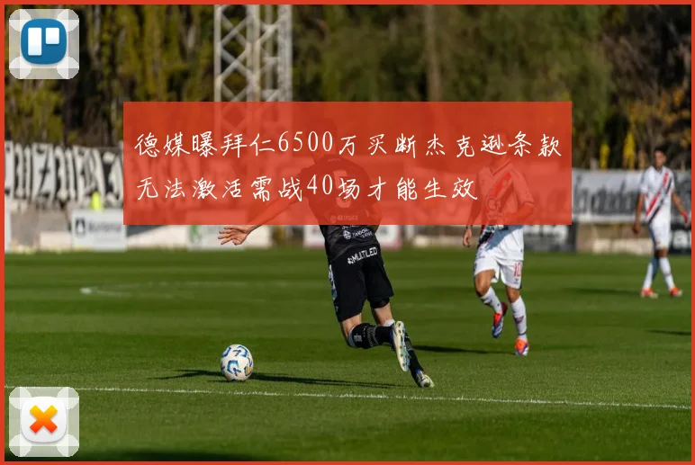 德媒曝拜仁6500万买断杰克逊条款无法激活需战40场才能生效