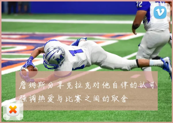 詹姆斯分享克拉克对他自律的认可强调热爱与比赛之间的取舍