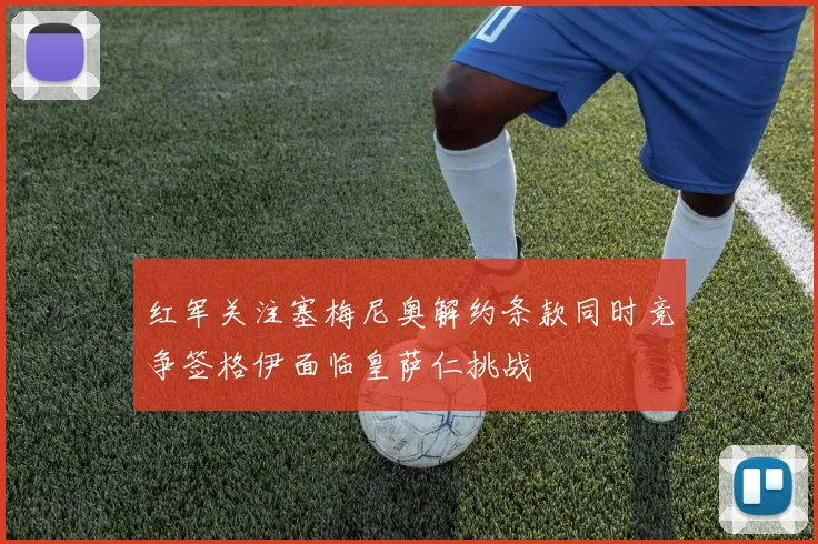红军关注塞梅尼奥解约条款同时竞争签格伊面临皇萨仁挑战