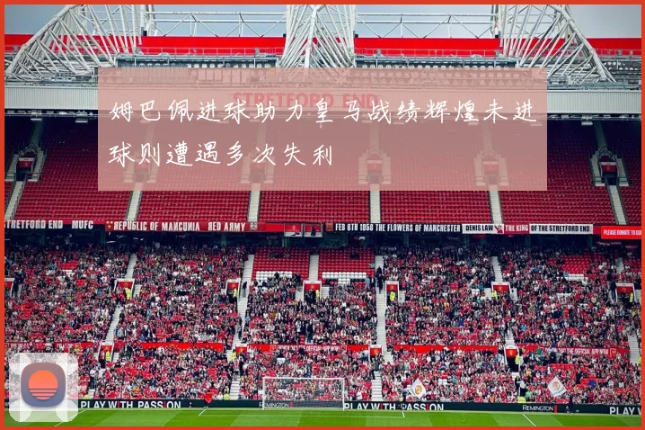 姆巴佩进球助力皇马战绩辉煌未进球则遭遇多次失利