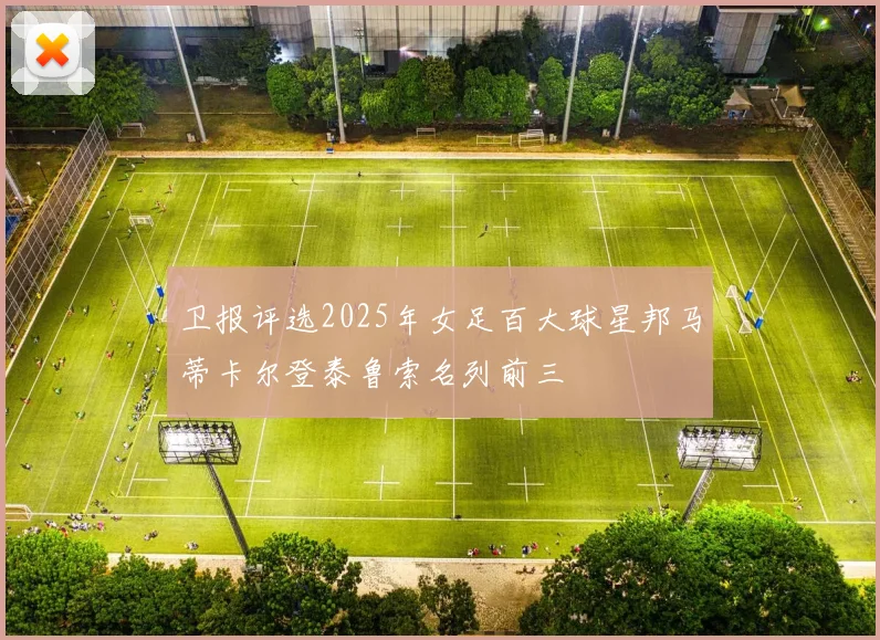 卫报评选2025年女足百大球星邦马蒂卡尔登泰鲁索名列前三