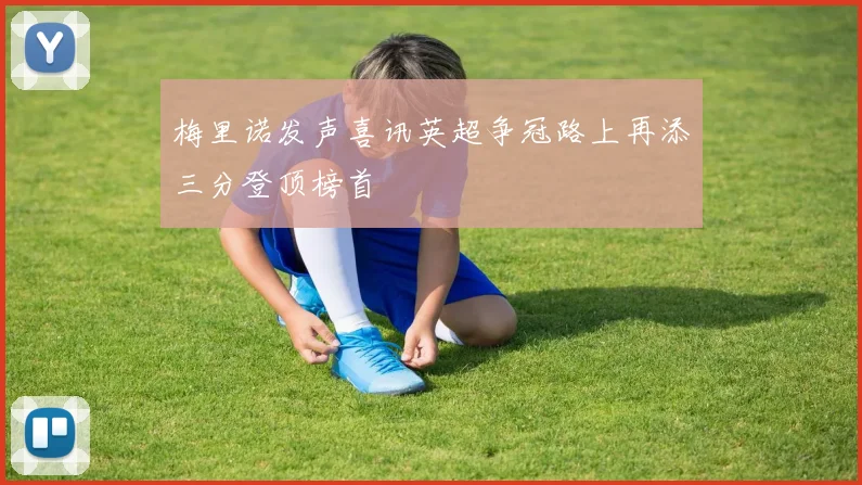 梅里诺发声喜讯英超争冠路上再添三分登顶榜首