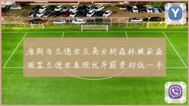 唐斯与兰德尔交易分析森林狼获益明显兰德尔表现优异薪资却低一半