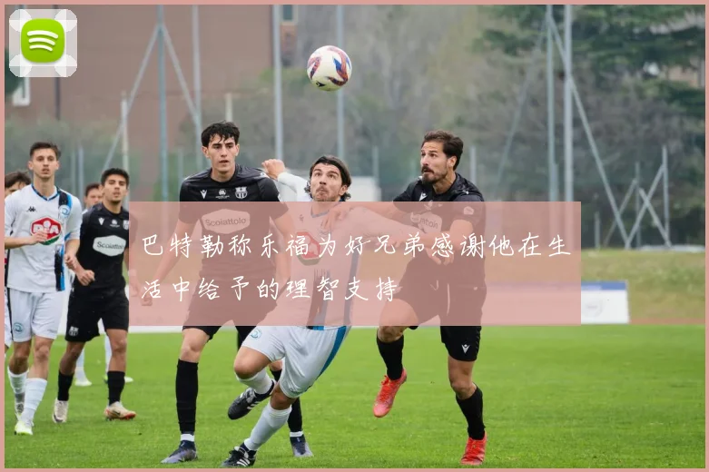 巴特勒称乐福为好兄弟感谢他在生活中给予的理智支持