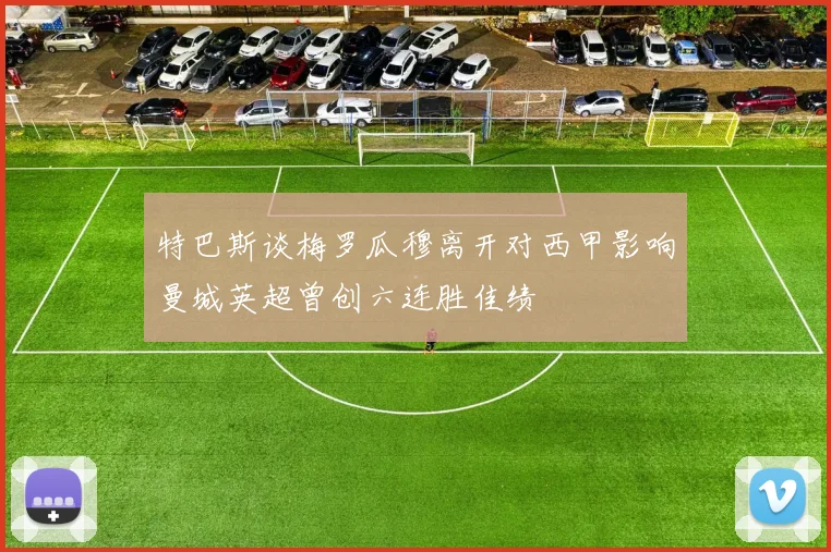 特巴斯谈梅罗瓜穆离开对西甲影响曼城英超曾创六连胜佳绩